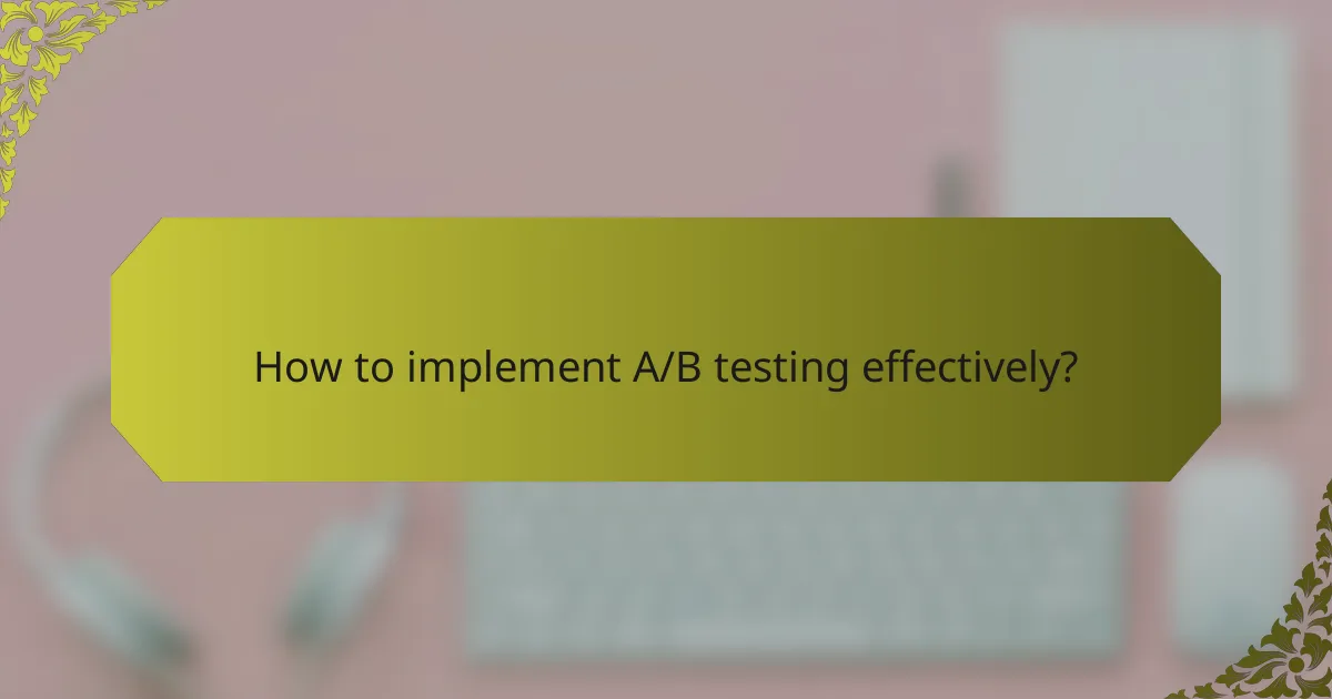 How to implement A/B testing effectively?