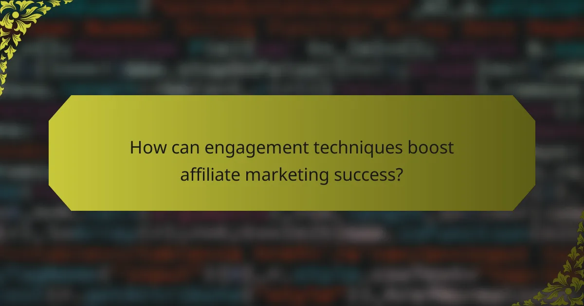 How can engagement techniques boost affiliate marketing success?
