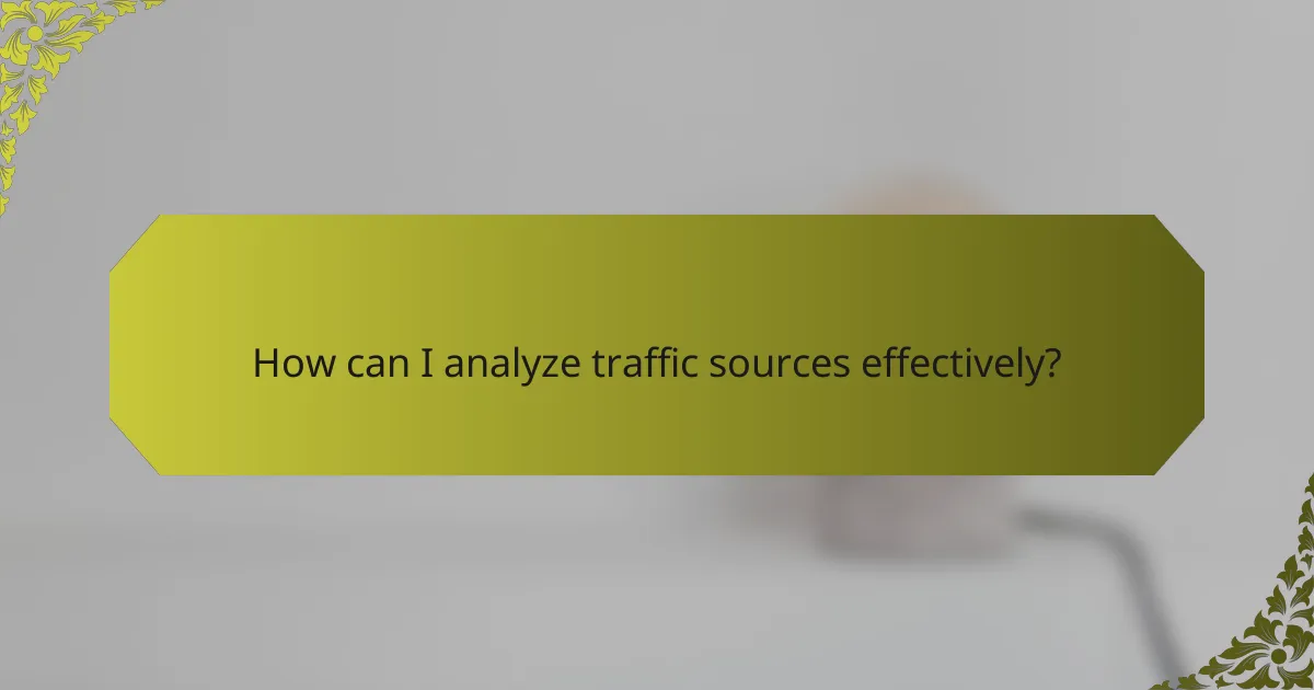 How can I analyze traffic sources effectively?