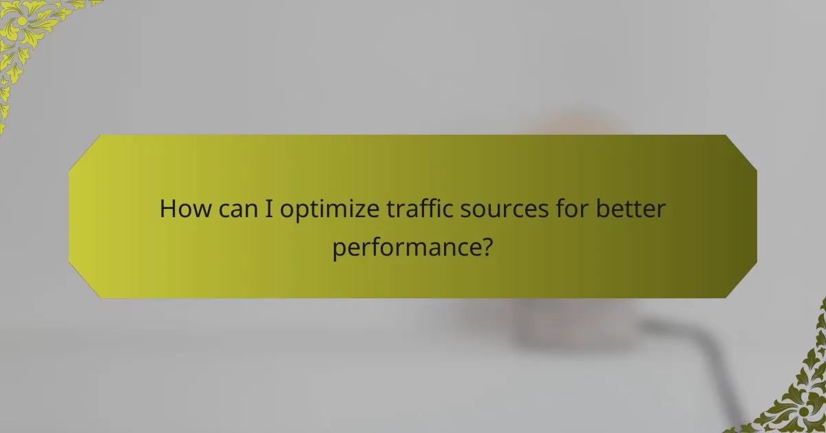 How can I optimize traffic sources for better performance?