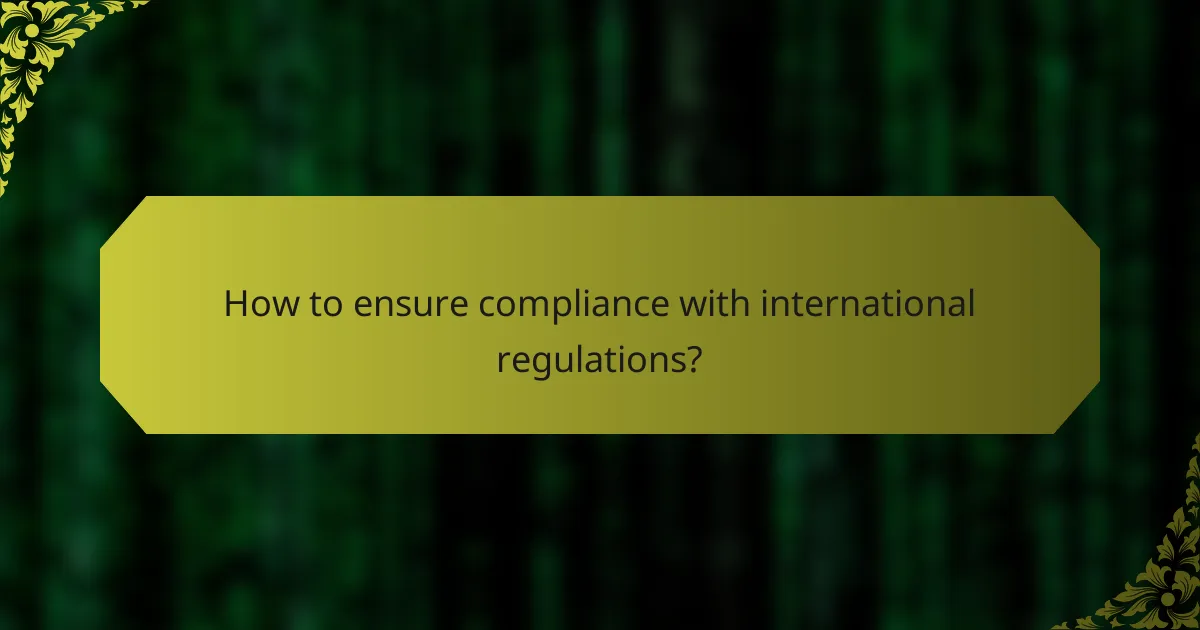 How to ensure compliance with international regulations?