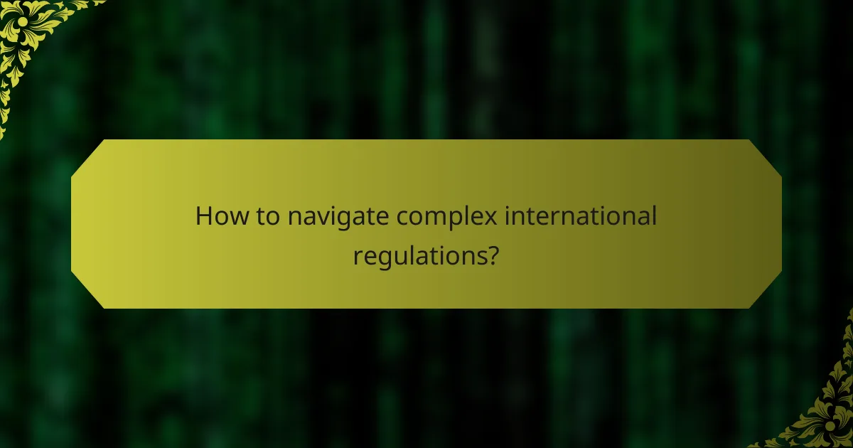 How to navigate complex international regulations?