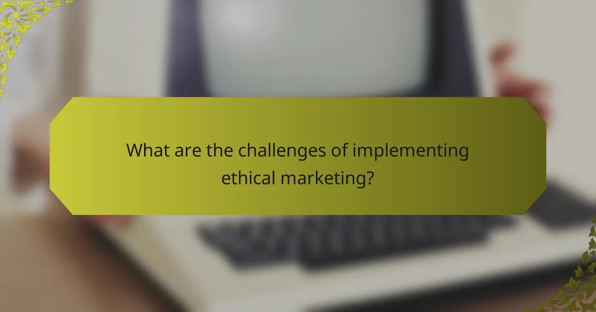 What are the challenges of implementing ethical marketing?