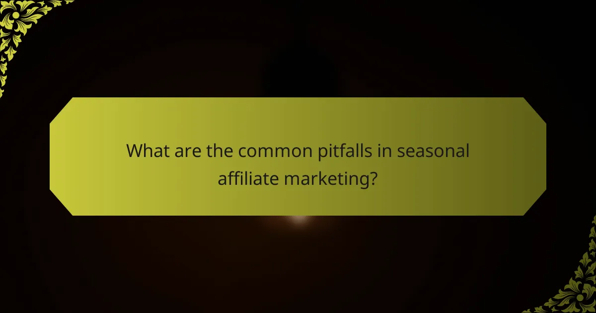 What are the common pitfalls in seasonal affiliate marketing?