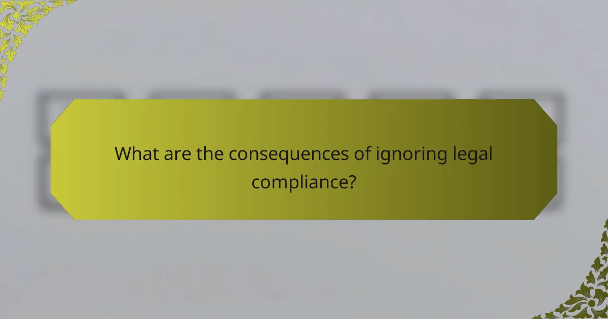 What are the consequences of ignoring legal compliance?