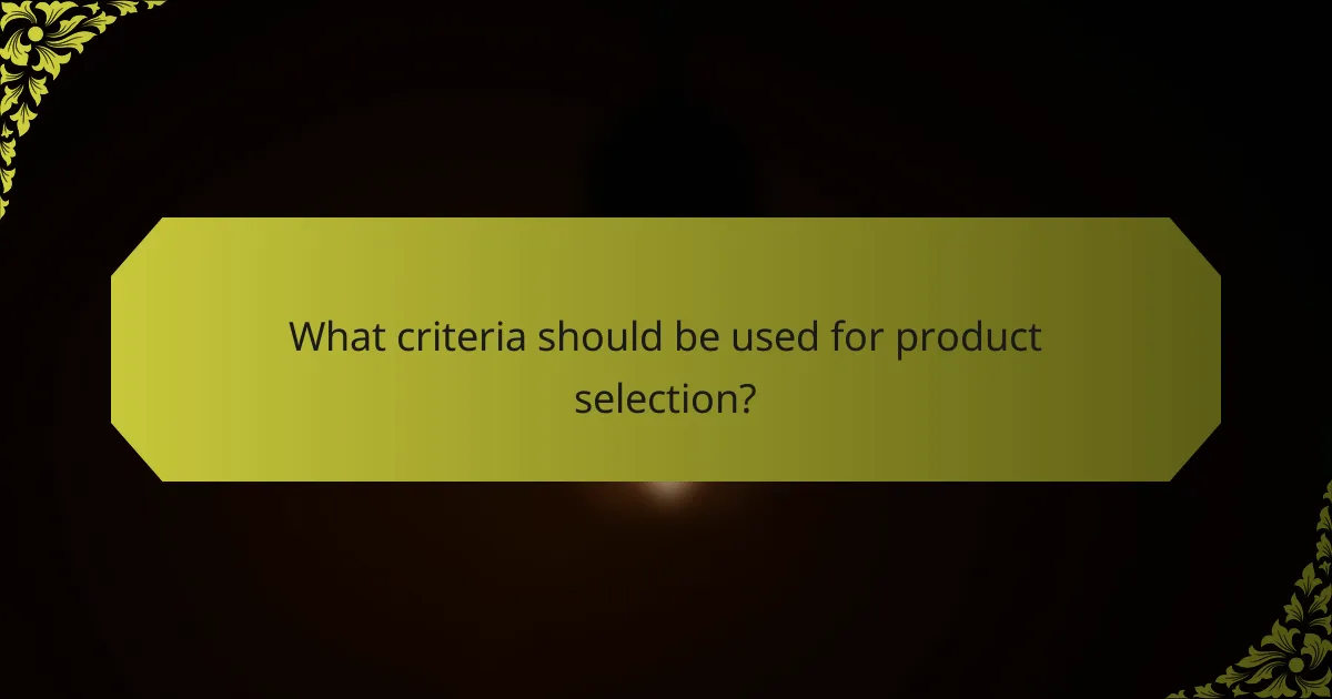 What criteria should be used for product selection?
