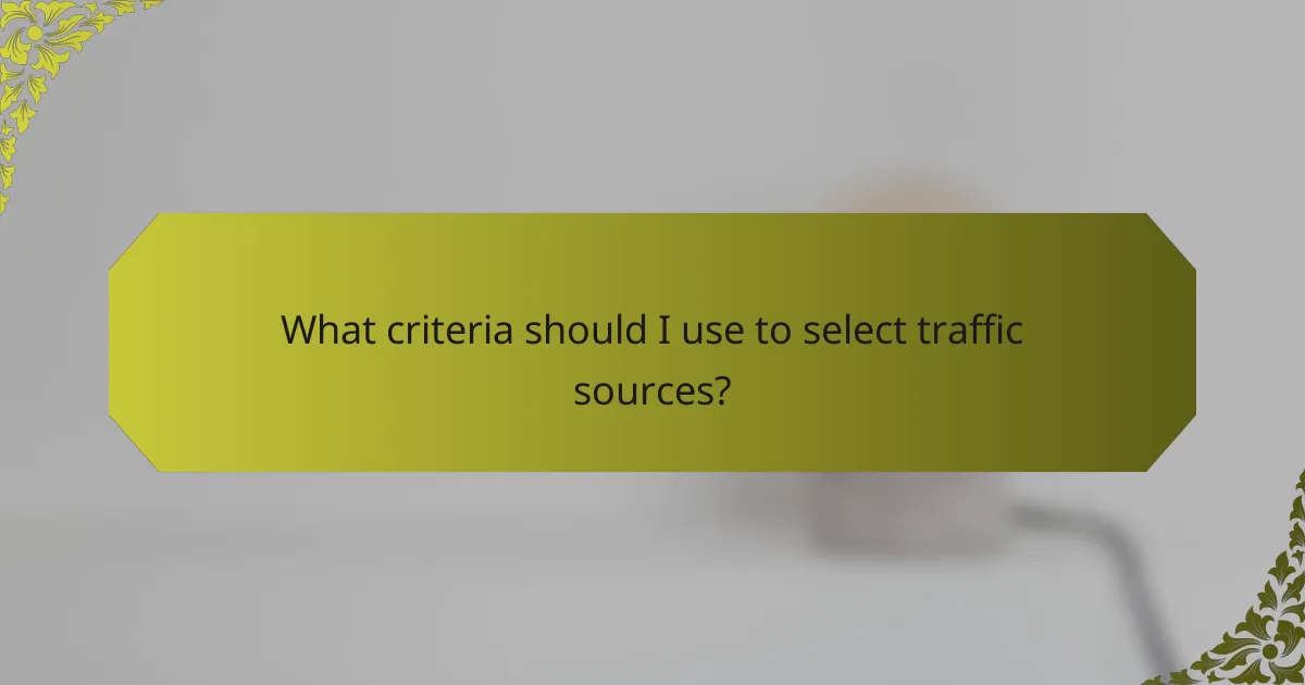 What criteria should I use to select traffic sources?