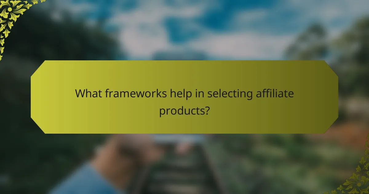 What frameworks help in selecting affiliate products?