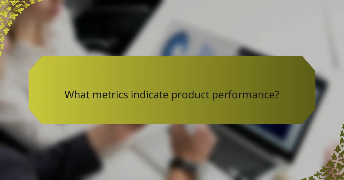 What metrics indicate product performance?