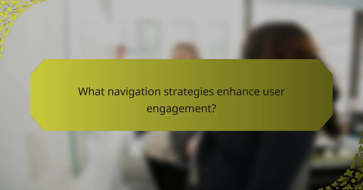 What navigation strategies enhance user engagement?