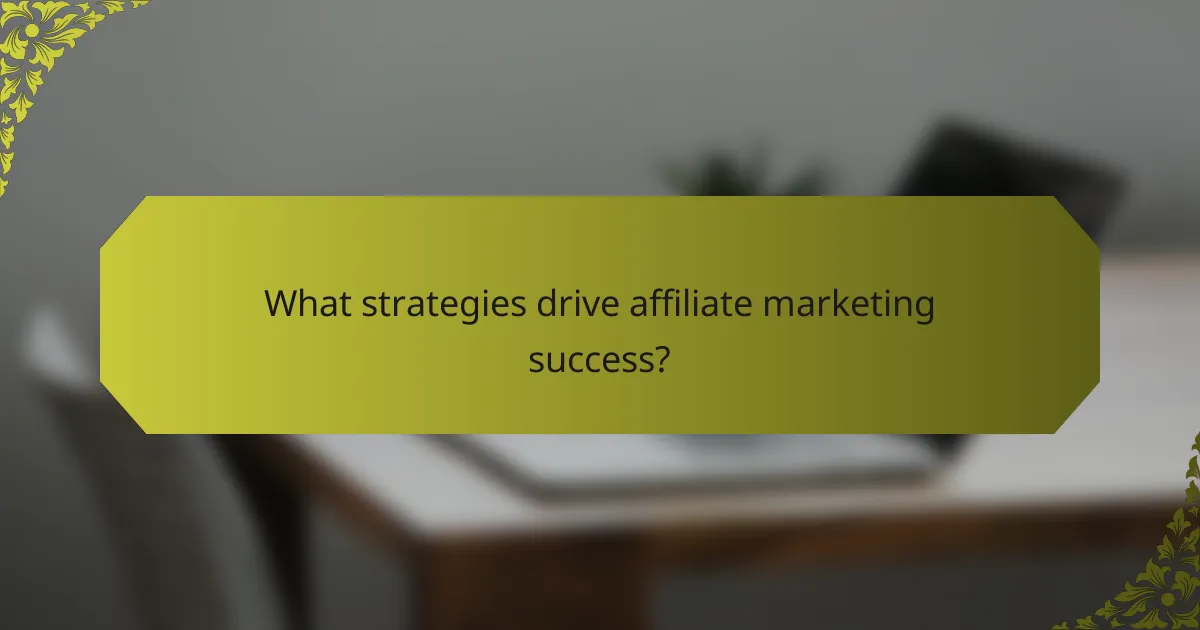 What strategies drive affiliate marketing success?
